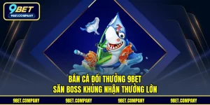 Bắn Cá Đổi Thưởng 9BET - Săn Boss Khủng Nhận Thưởng Lớn