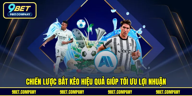 Chiến lược bắt kèo hiệu quả giúp tối ưu lợi nhuận 