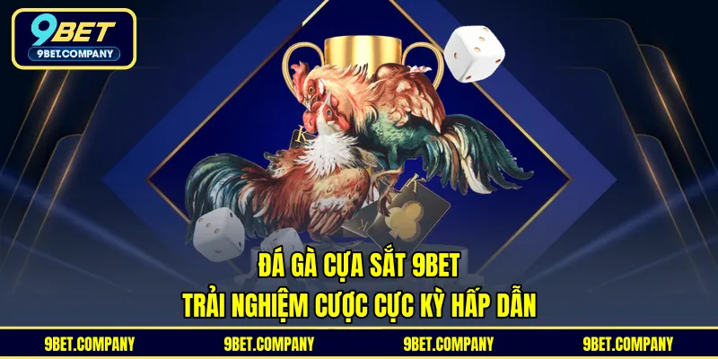 Đá Gà Cựa Sắt 9BET - Trải Nghiệm Cược Cực Kỳ Hấp Dẫn