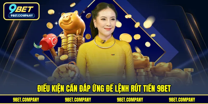 Điều kiện cần đáp ứng để lệnh rút tiền 9BET 