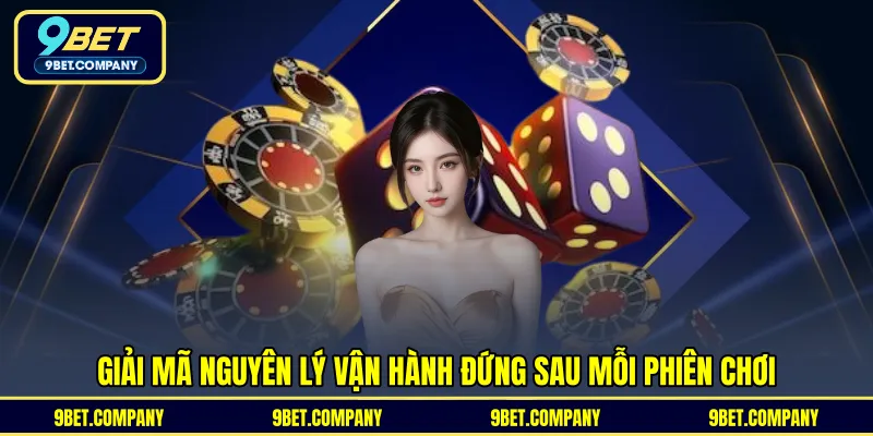 Giải mã nguyên lý vận hành đứng sau mỗi phiên chơi 