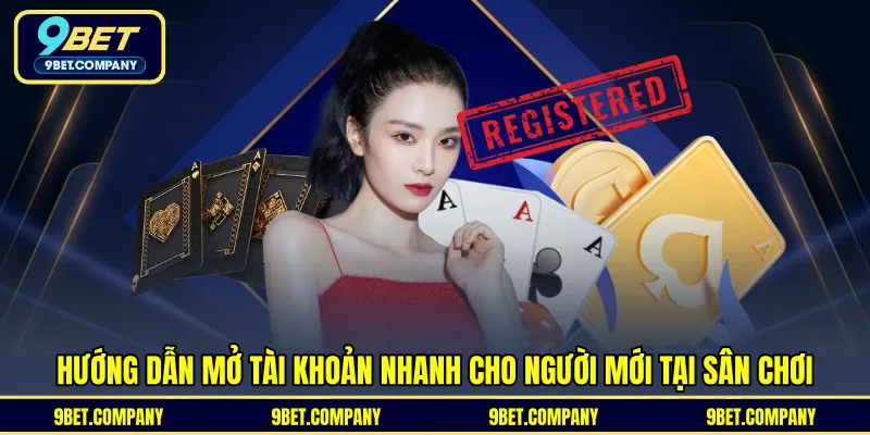 Hướng dẫn mở tài khoản nhanh cho người mới tại sân chơi 