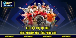 Kèo Hiệp Phụ Tại 9BET - Bùng Nổ Cảm Xúc Từng Phút Cuối