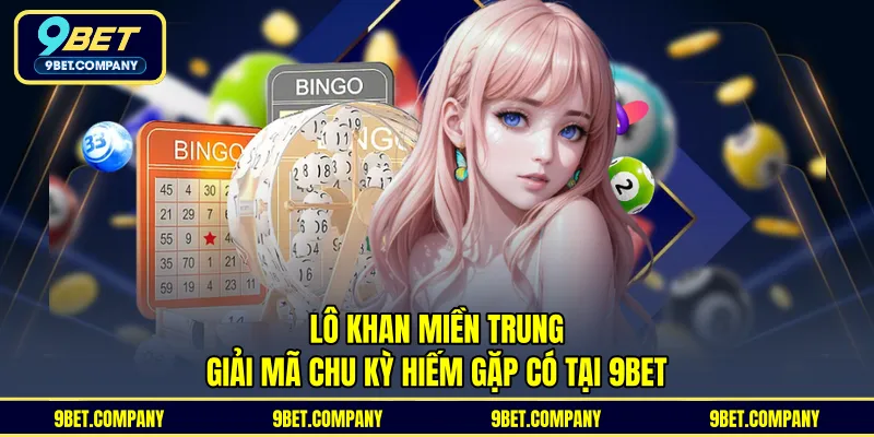 Lô Khan Miền Trung Giải Mã Chu Kỳ Hiếm Gặp Có Tại 9BET