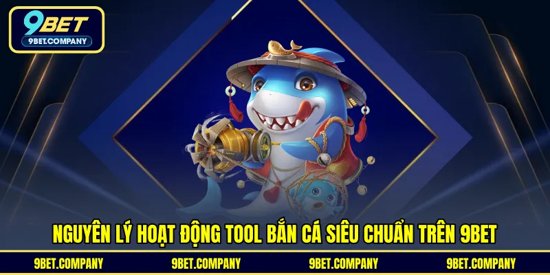 Nguyên lý hoạt động tool bắn cá siêu chuẩn trên 9BET