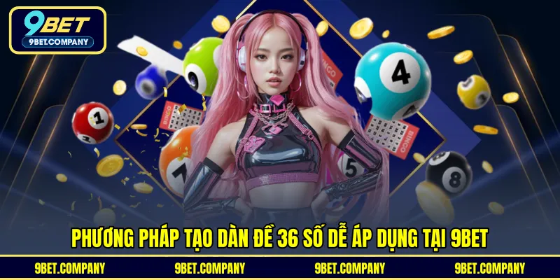 Phương pháp tạo dàn đề 36 số dễ áp dụng tại 9BET