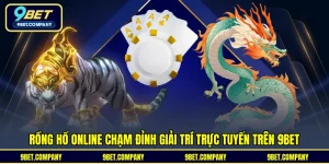 Rồng Hổ Online Chạm Đỉnh Giải Trí Trực Tuyến Trên 9BET