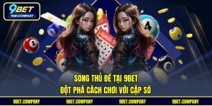 Song Thủ Đề Tại 9BET – Đột Phá Cách Chơi Với Cặp Số