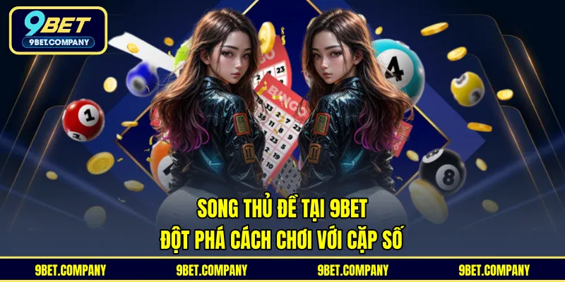 Song Thủ Đề Tại 9BET – Đột Phá Cách Chơi Với Cặp Số