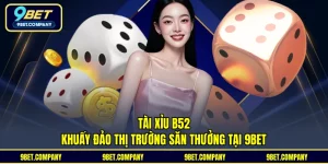 Tài Xỉu B52 – Khuấy Đảo Thị Trường Săn Thưởng Tại 9BET