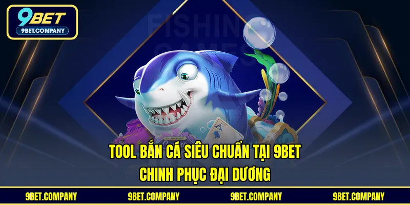 Tool Bắn Cá Siêu Chuẩn Tại 9BET - Chinh Phục Đại Dương